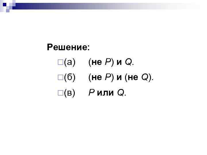 Решение: ¨(а) (не Р) и Q. ¨(б) (не Р) и (не Q). ¨(в) Р