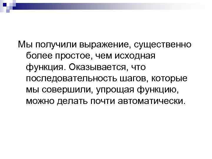 Мы получили выражение, существенно более простое, чем исходная функция. Оказывается, что последовательность шагов, которые