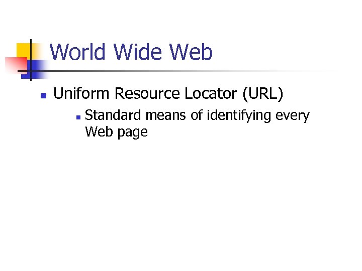 World Wide Web n Uniform Resource Locator (URL) n Standard means of identifying every