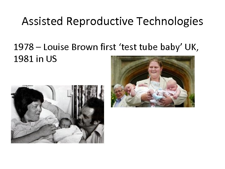 Assisted Reproductive Technologies 1978 – Louise Brown first ‘test tube baby’ UK, 1981 in