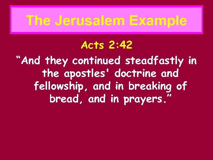 The Jerusalem Example Acts 2: 42 “And they continued steadfastly in the apostles' doctrine