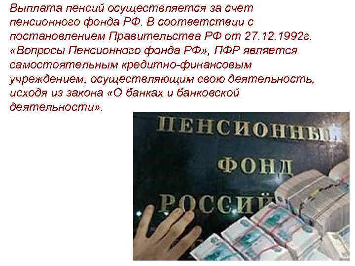 Выплата пенсий осуществляется за счет пенсионного фонда РФ. В соответствии с постановлением Правительства РФ