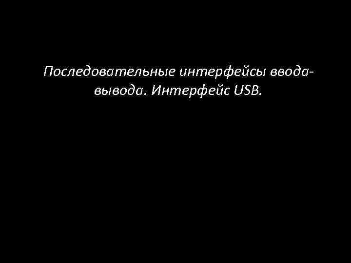 Последовательные интерфейсы вводавывода. Интерфейс USB. 