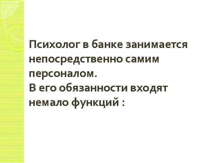Психолог в банке занимается непосредственно самим персоналом. В его обязанности входят немало функций :