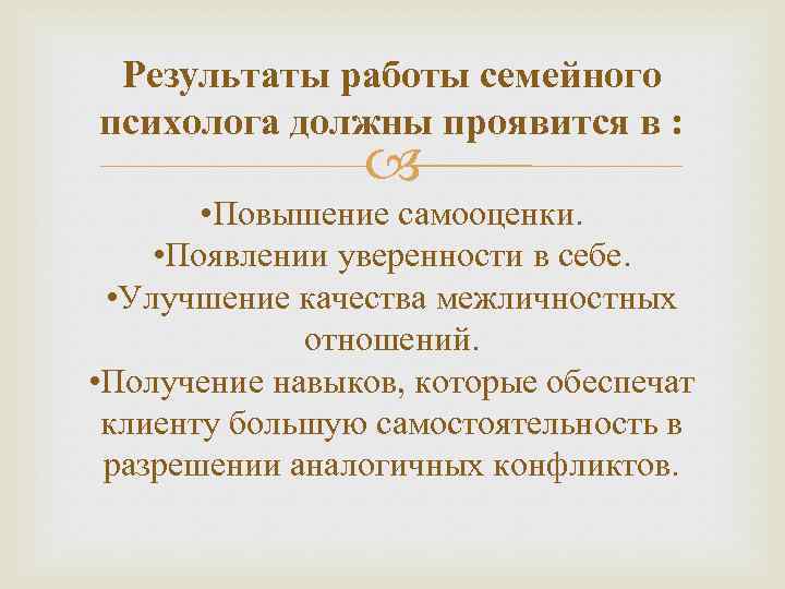 Результаты работы семейного психолога должны проявится в : • Повышение самооценки. • Появлении уверенности