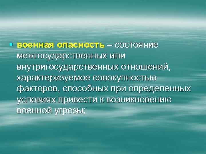 § военная опасность – состояние межгосударственных или внутригосударственных отношений, характеризуемое совокупностью факторов, способных при