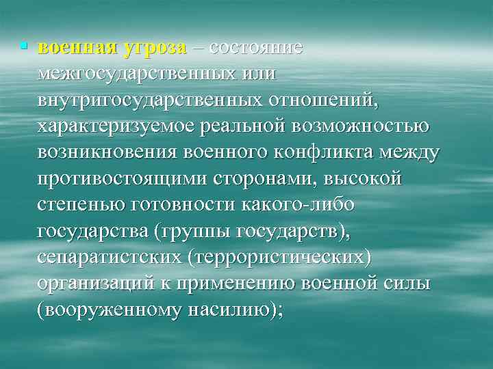 § военная угроза – состояние межгосударственных или внутригосударственных отношений, характеризуемое реальной возможностью возникновения военного