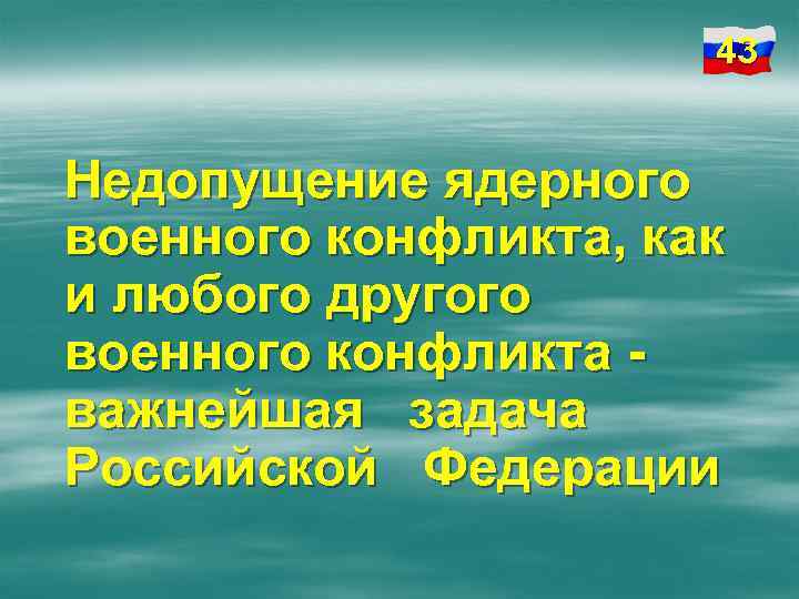 43 Недопущение ядерного военного конфликта, как и любого другого военного конфликта важнейшая задача Российской