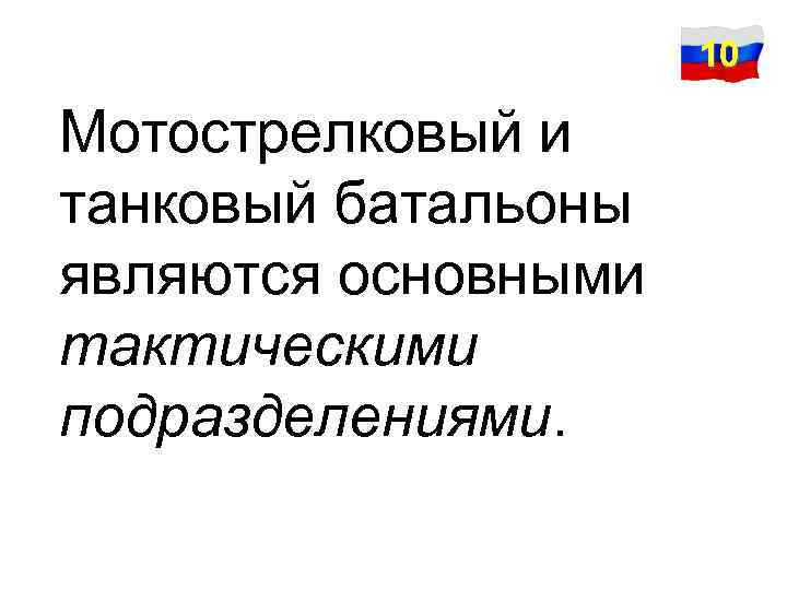 10 Мотострелковый и танковый батальоны являются основными тактическими подразделениями. 