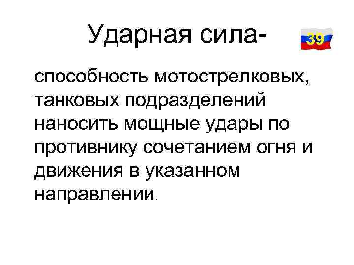 Ударная сила- 39 способность мотострелковых, танковых подразделений наносить мощные удары по противнику сочетанием огня