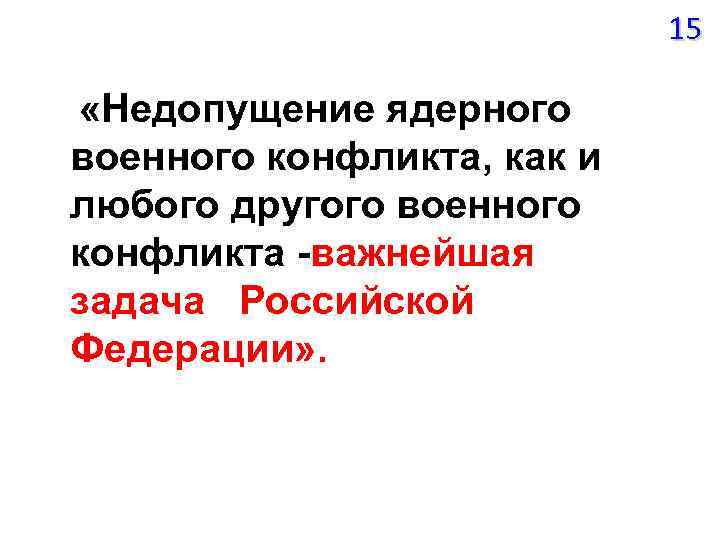 15 «Недопущение ядерного военного конфликта, как и любого другого военного конфликта -важнейшая задача Российской