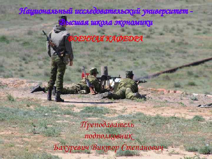 Национальный исследовательский университет - 1 Высшая школа экономики ВОЕННАЯ КАФЕДРА Преподаватель подполковник Бахуревич Виктор