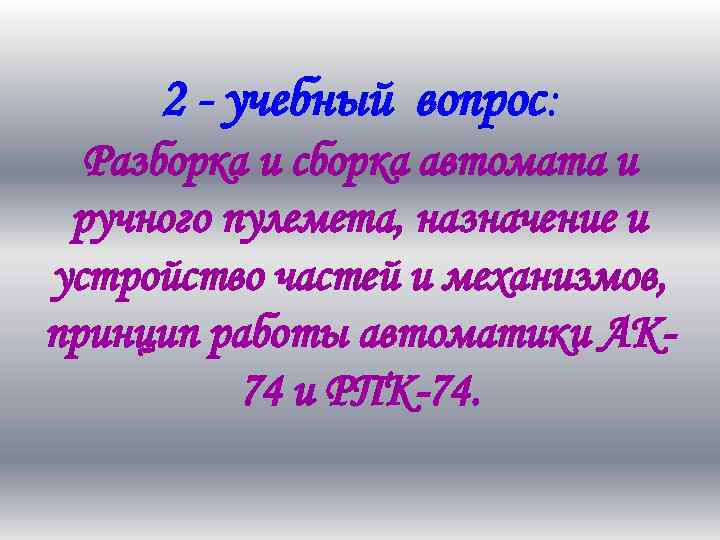 2 - учебный вопрос: Разборка и сборка автомата и ручного пулемета, назначение и устройство