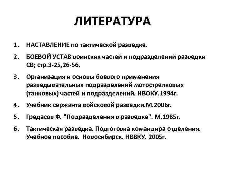 ЛИТЕРАТУРА 1. НАСТАВЛЕНИЕ по тактической разведке. 2. БОЕВОЙ УСТАВ воинских частей и подразделений разведки