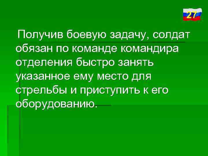 27 Получив боевую задачу, солдат обязан по команде командира отделения быстро занять указанное ему