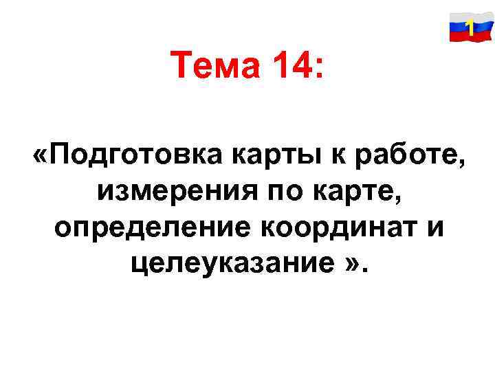 1 Тема 14: «Подготовка карты к работе, измерения по карте, определение координат и целеуказание