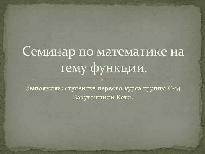 Семинар по математике на тему функции. Выполнила: студентка первого курса группы С-14 Закуташвили Кети.