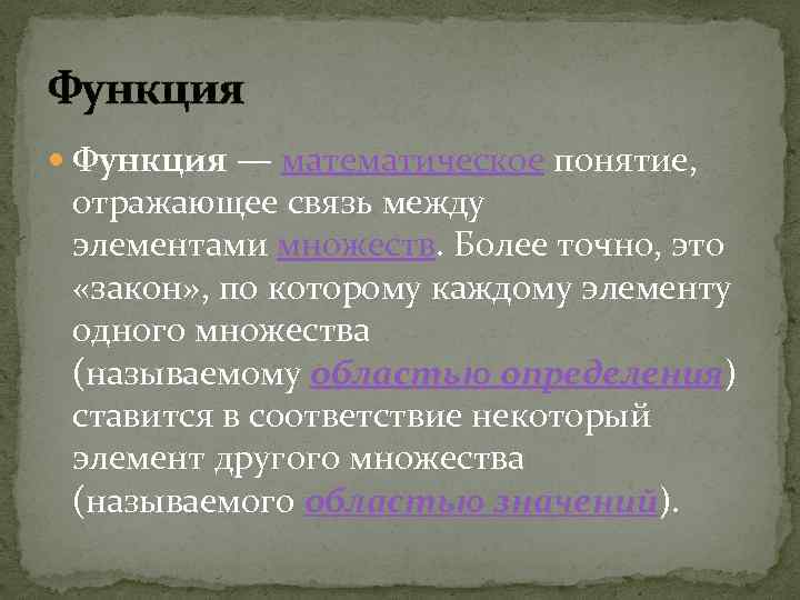 Функция — математическое понятие, отражающее связь между элементами множеств. Более точно, это «закон» ,