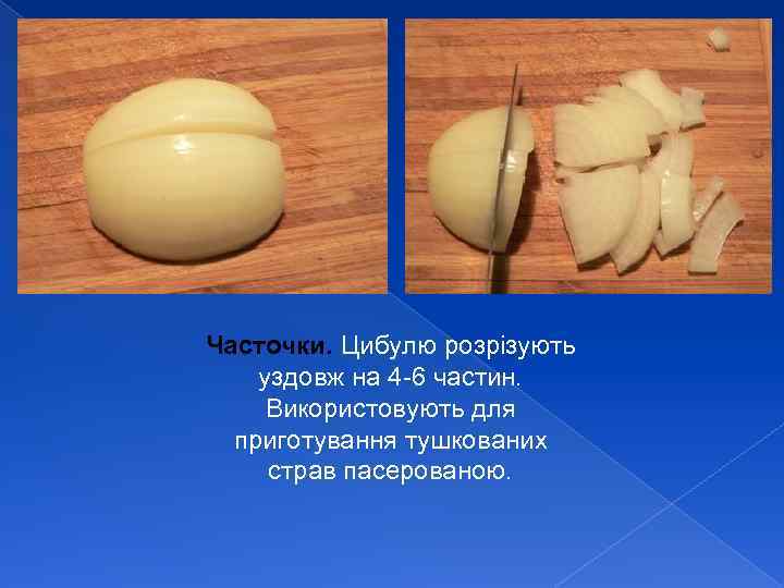 Часточки. Цибулю розрізують уздовж на 4 -6 частин. Використовують для приготування тушкованих страв пасерованою.