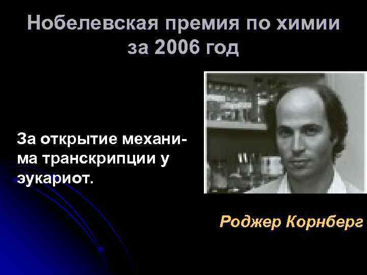 Нобелевская премия по химии за 2006 год За открытие механима транскрипции у эукариот. Роджер