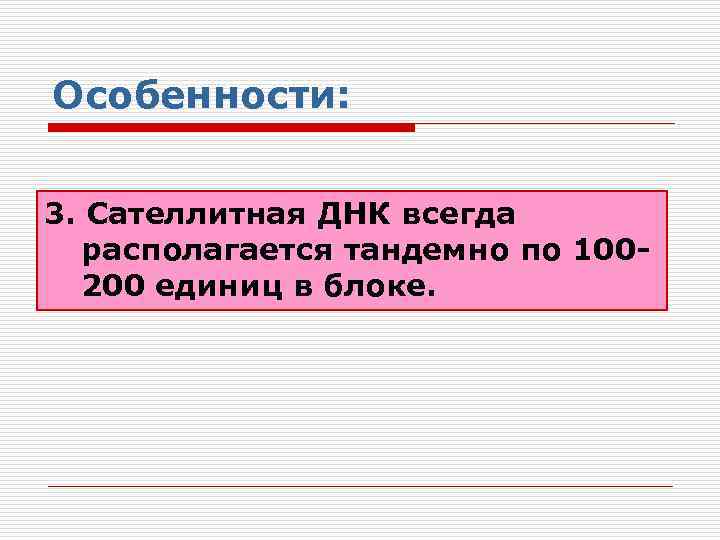 Особенности: 3. Сателлитная ДНК всегда располагается тандемно по 100200 единиц в блоке. 