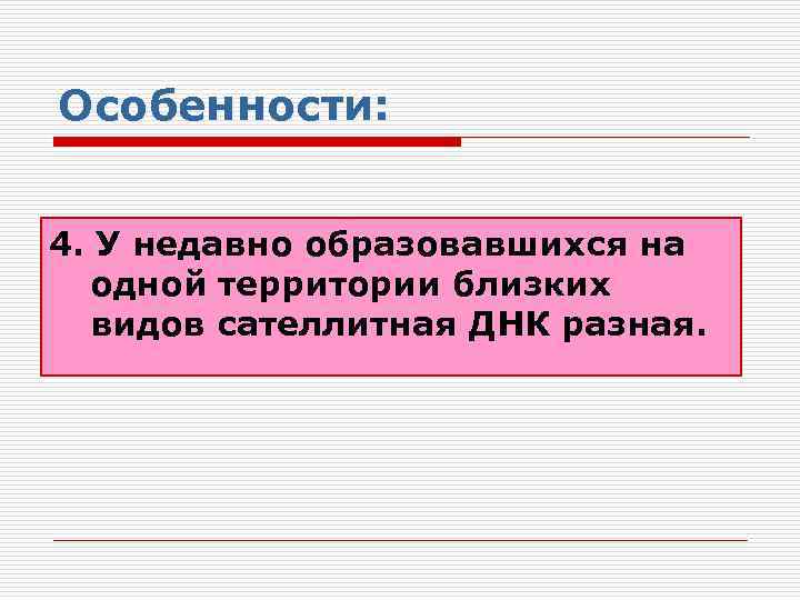 Особенности: 4. У недавно образовавшихся на одной территории близких видов сателлитная ДНК разная. 