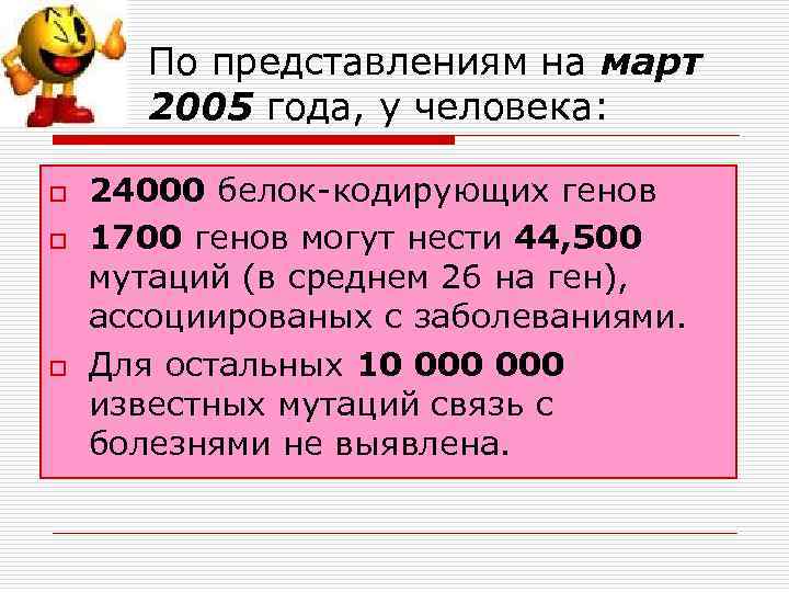 По представлениям на март 2005 года, у человека: o o o 24000 белок-кодирующих генов