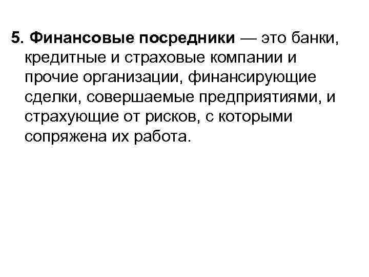 5. Финансовые посредники — это банки, кредитные и страховые компании и прочие организации, финансирующие