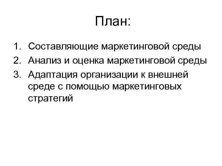 План: 1. Составляющие маркетинговой среды 2. Анализ и оценка маркетинговой среды 3. Адаптация организации