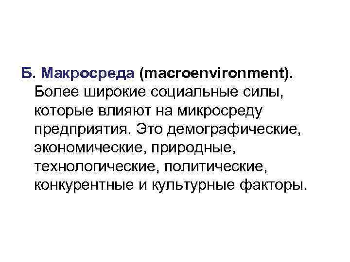 Б. Макросреда (macroenvironment). Более широкие социальные силы, которые влияют на микросреду предприятия. Это демографические,