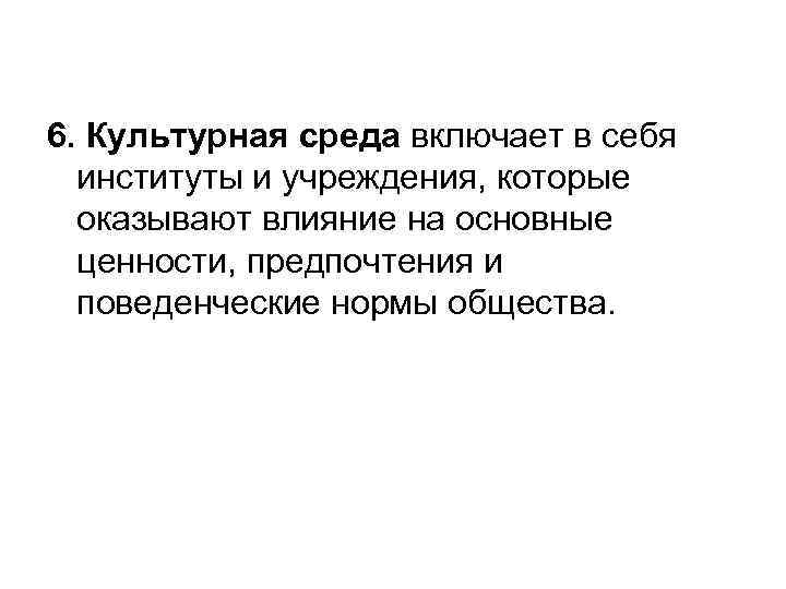 6. Культурная среда включает в себя институты и учреждения, которые оказывают влияние на основные