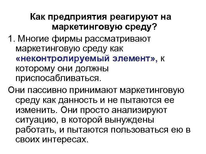 Как предприятия реагируют на маркетинговую среду? 1. Многие фирмы рассматривают маркетинговую среду как «неконтролируемый