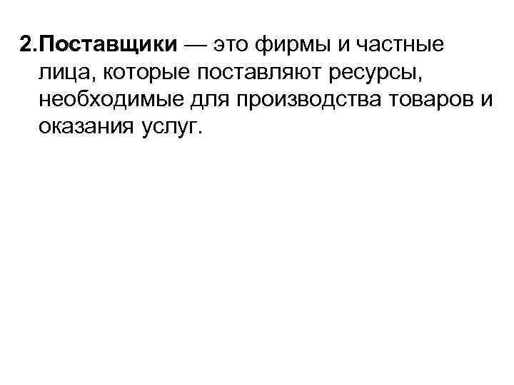 2. Поставщики — это фирмы и частные лица, которые поставляют ресурсы, необходимые для производства