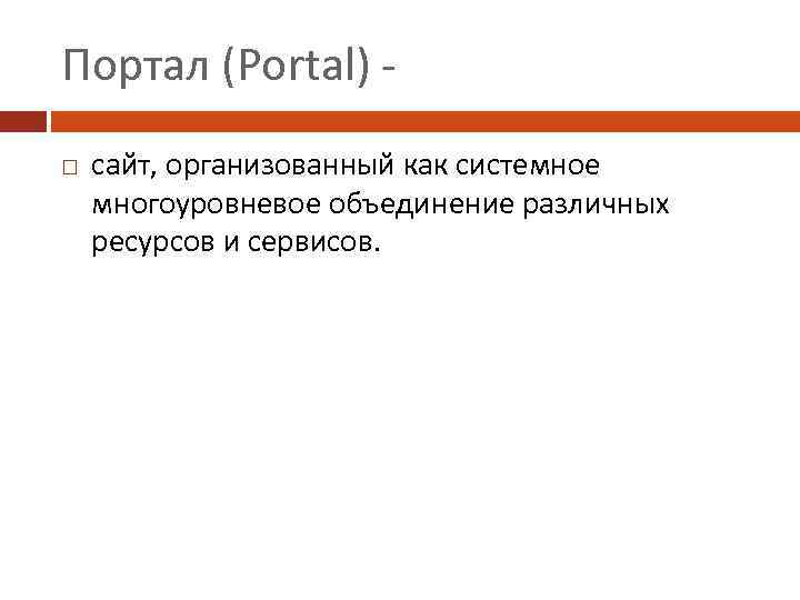 Портал (Portal) сайт, организованный как системное многоуровневое объединение различных ресурсов и сервисов. 