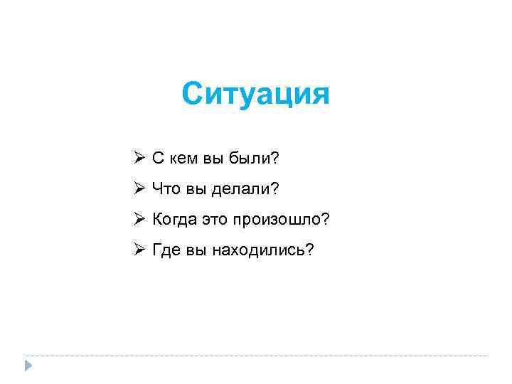 Ситуация Ø С кем вы были? Ø Что вы делали? Ø Когда это произошло?