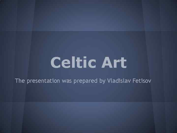 Celtic Art The presentation was prepared by Vladislav Fetisov 