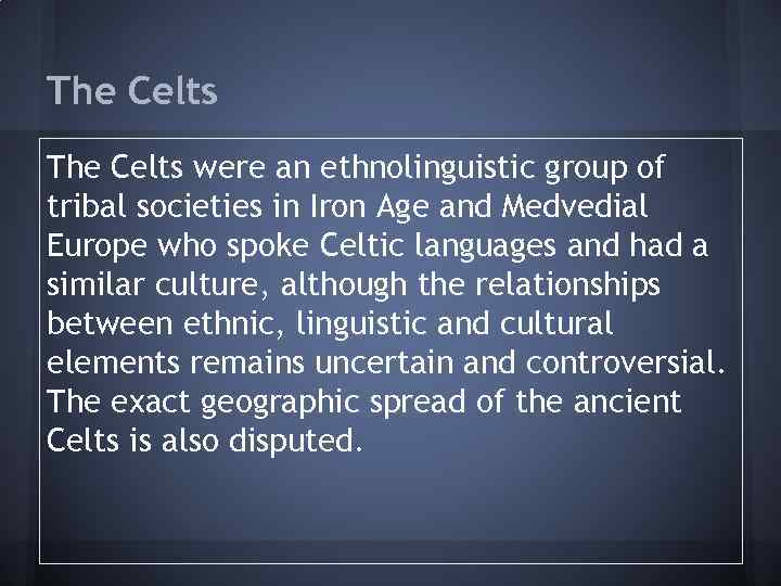 The Celts were an ethnolinguistic group of tribal societies in Iron Age and Medvedial