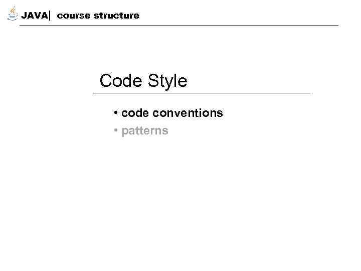 JAVA course structure Code Style • code conventions • patterns 