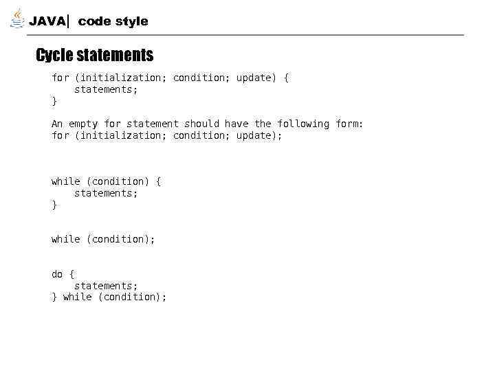 JAVA code style Cycle statements for (initialization; condition; update) { statements; } An empty