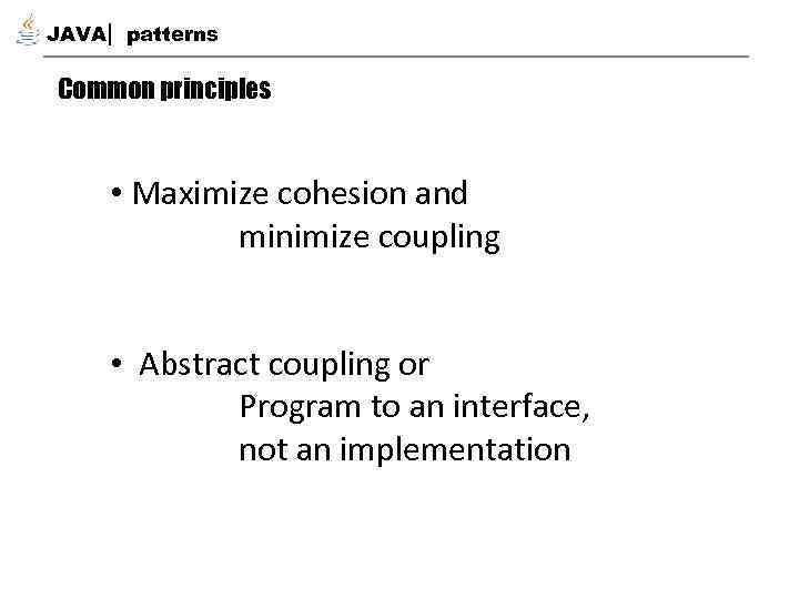 JAVA patterns Common principles • Maximize cohesion and minimize coupling • Abstract coupling or