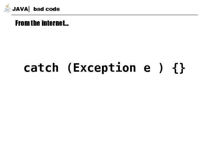 JAVA bad code From the internet… catch (Exception e ) {} 