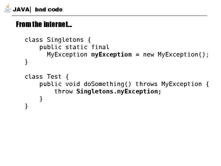 JAVA bad code From the internet… class Singletons { public static final My. Exception