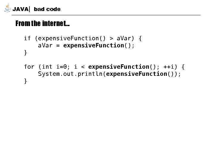 JAVA bad code From the internet… if (expensive. Function() > a. Var) { a.