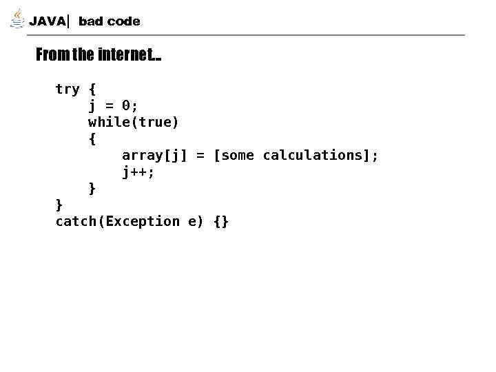 JAVA bad code From the internet… try { j = 0; while(true) { array[j]