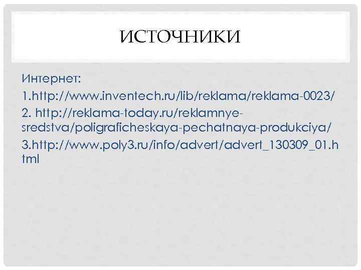 ИСТОЧНИКИ Интернет: 1. http: //www. inventech. ru/lib/reklama-0023/ 2. http: //reklama-today. ru/reklamnyesredstva/poligraficheskaya-pechatnaya-produkciya/ 3. http: //www.