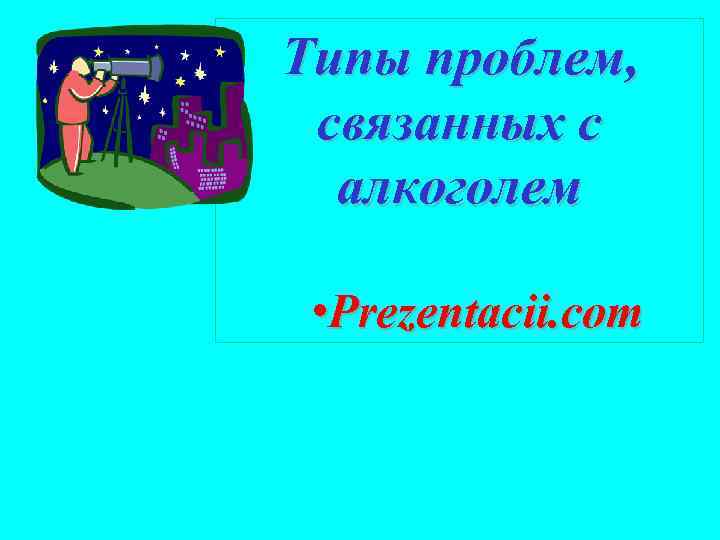 Типы проблем, связанных с алкоголем • Prezentacii. com 