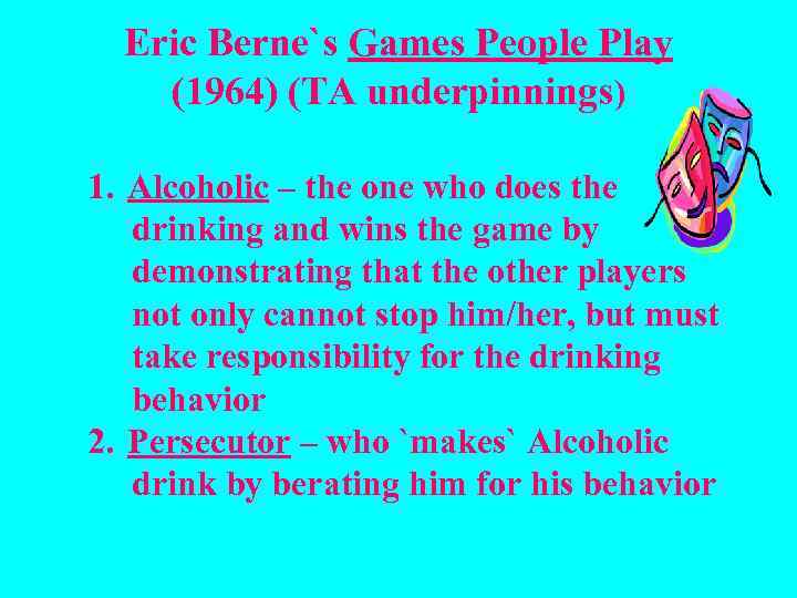 Eric Berne`s Games People Play (1964) (TA underpinnings) 1. Alcoholic – the one who