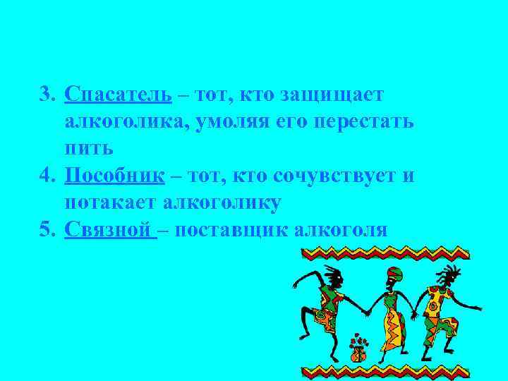 3. Спасатель – тот, кто защищает алкоголика, умоляя его перестать пить 4. Пособник –