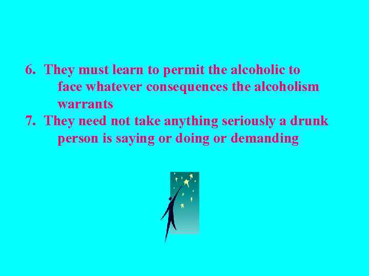 6. They must learn to permit the alcoholic to face whatever consequences the alcoholism