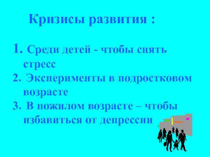 Кризисы развития : 1. Среди детей - чтобы снять стресс 2. Эксперименты в подростковом